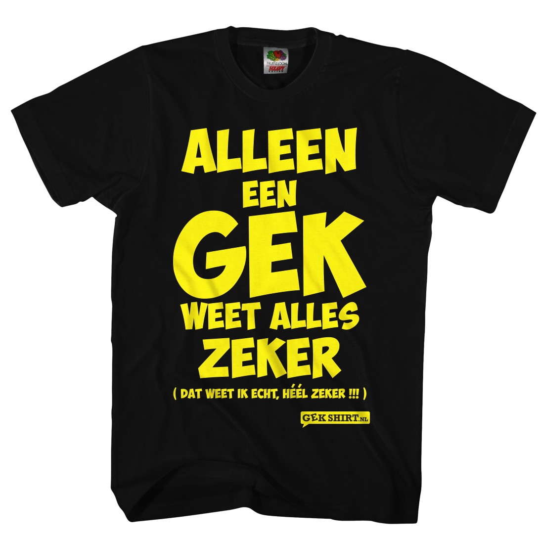 Alleen een GEK weet alles zeker LEUK SHIRT